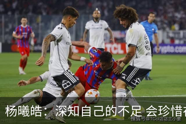 杨曦皓：深知自己的不足 会珍惜在国家队的历练机会 全力以赴训练