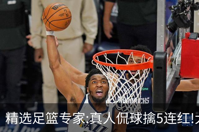 精选足篮专家:真人侃球擒5连红!大洋&张翼峰5连红